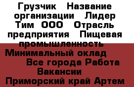 Грузчик › Название организации ­ Лидер Тим, ООО › Отрасль предприятия ­ Пищевая промышленность › Минимальный оклад ­ 20 000 - Все города Работа » Вакансии   . Приморский край,Артем г.